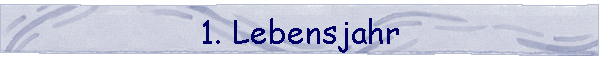 1. Lebensjahr